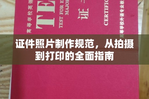 潜江证件照片制作规范，从拍摄到打印的全面指南